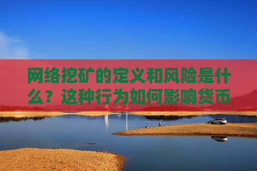 网络挖矿的定义和风险是什么？这种行为如何影响货币市场？  第1张