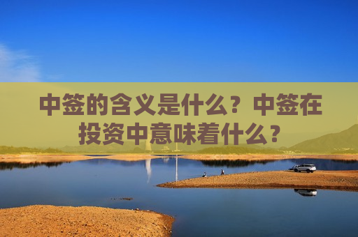 中签的含义是什么？中签在投资中意味着什么？  第1张