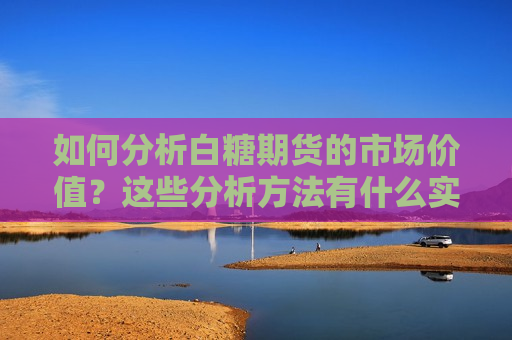 如何分析白糖期货的市场价值？这些分析方法有什么实际应用？