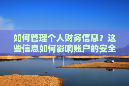 如何管理个人财务信息？这些信息如何影响账户的安全性？