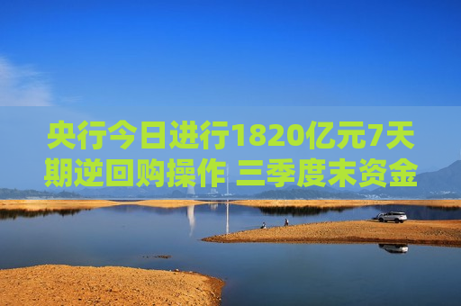 央行今日进行1820亿元7天期逆回购操作 三季度末资金面宽松充裕 业内：后期政策利率还有一定下调空间  第1张