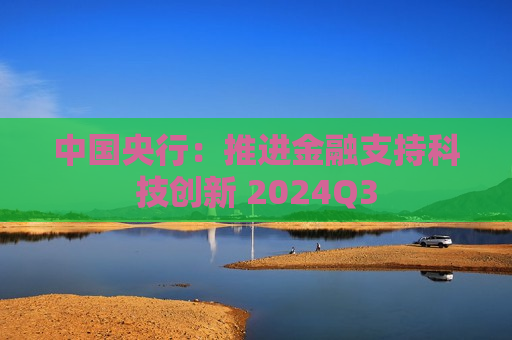 中国央行：推进金融支持科技创新 2024Q3