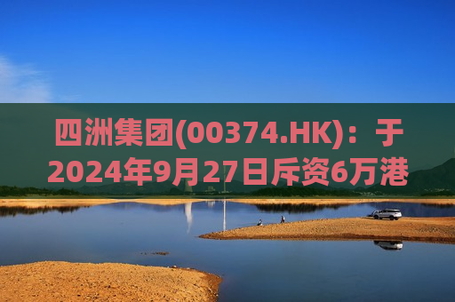 四洲集团(00374.HK)：于2024年9月27日斥资6万港元回购2.4万股股份  第1张