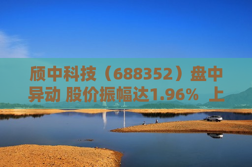 颀中科技（688352）盘中异动 股价振幅达1.96%  上涨7.21%（09-30）