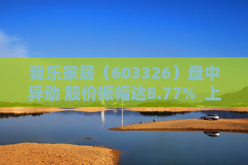 我乐家居（603326）盘中异动 股价振幅达8.77%  上涨7.08%（09-30）