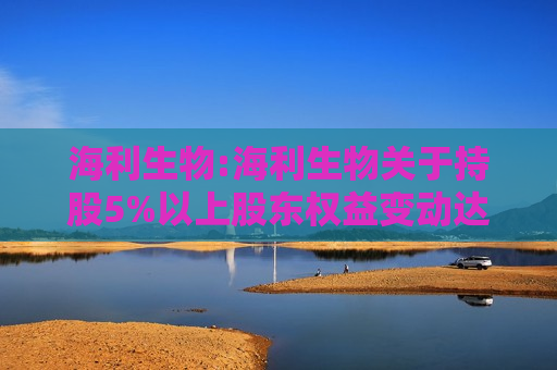 海利生物:海利生物关于持股5%以上股东权益变动达到1%的提示性公告  第1张