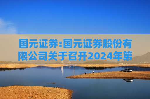 国元证券:国元证券股份有限公司关于召开2024年第二次临时股东大会的通知  第1张