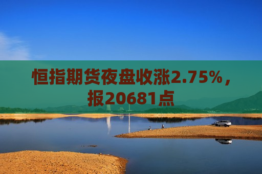 恒指期货夜盘收涨2.75%，报20681点