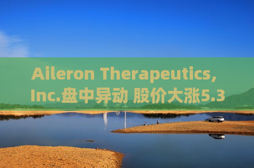 Aileron Therapeutics, Inc.盘中异动 股价大涨5.30%