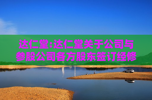 达仁堂:达仁堂关于公司与参股公司各方股东签订经修订和重述的《合资经营合同》、《公司章程》的公告  第1张