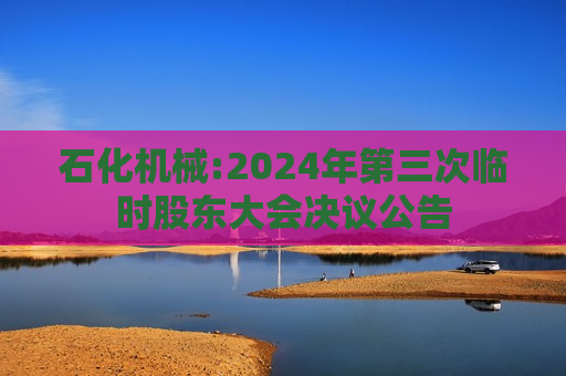 石化机械:2024年第三次临时股东大会决议公告