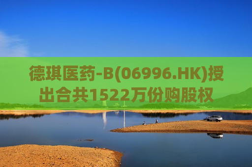 德琪医药-B(06996.HK)授出合共1522万份购股权