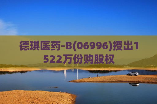 德琪医药-B(06996)授出1522万份购股权