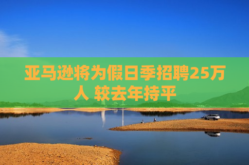 亚马逊将为假日季招聘25万人 较去年持平  第1张