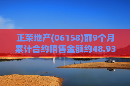 正荣地产(06158)前9个月累计合约销售金额约48.93亿元，同比下降61.8%