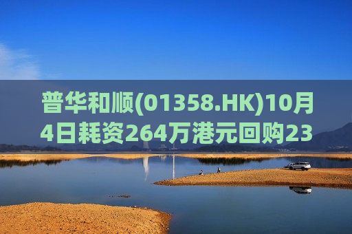 普华和顺(01358.HK)10月4日耗资264万港元回购231万股