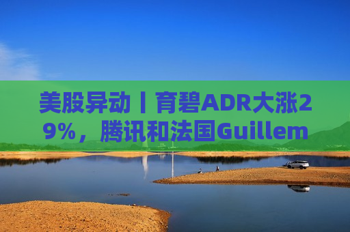 美股异动丨育碧ADR大涨29%，腾讯和法国Guillemot家族考虑收购