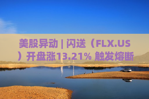 美股异动 | 闪送（FLX.US）开盘涨13.21% 触发熔断条件  第1张