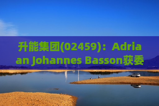 升能集团(02459)：Adriaan Johannes Basson获委任为执行董事