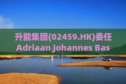 升能集团(02459.HK)委任Adriaan Johannes Basson为执行董事