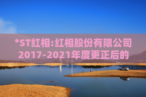 *ST红相:红相股份有限公司2017-2021年度更正后的财务报表附注  第1张