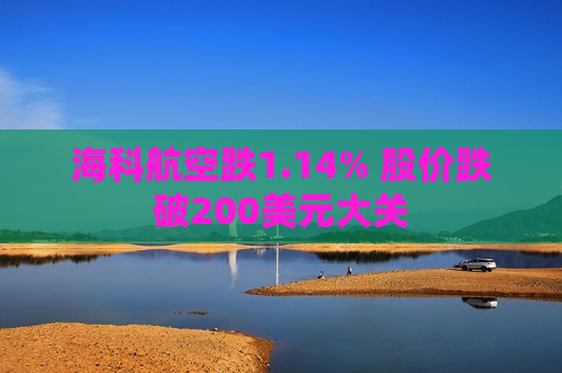 海科航空跌1.14% 股价跌破200美元大关