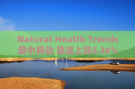 Natural Health Trends盘中异动 急速上涨5.36%