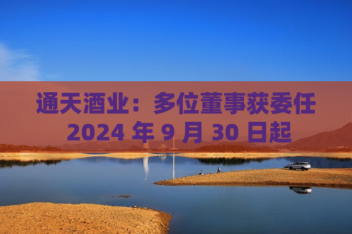 通天酒业：多位董事获委任 2024 年 9 月 30 日起