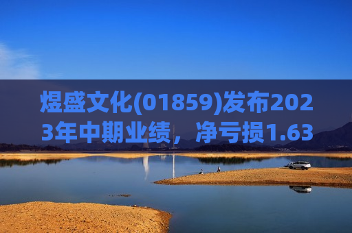 煜盛文化(01859)发布2023年中期业绩，净亏损1.63亿元  第1张