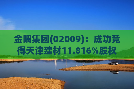 金隅集团(02009)：成功竞得天津建材11.816%股权  第1张