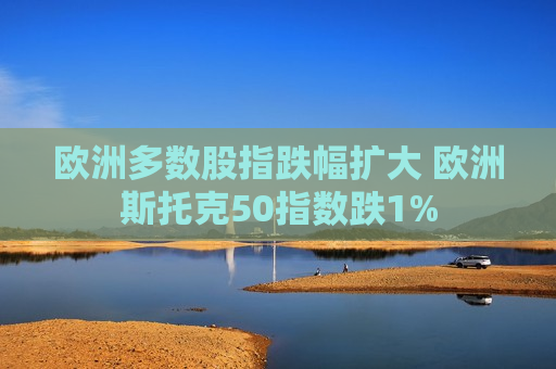 欧洲多数股指跌幅扩大 欧洲斯托克50指数跌1%  第1张