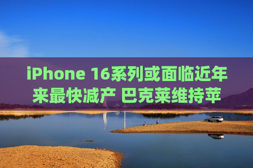 iPhone 16系列或面临近年来最快减产 巴克莱维持苹果(AAPL.US)“减持 ”评级  第1张