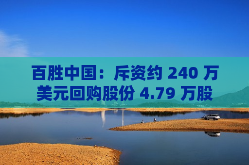 百胜中国：斥资约 240 万美元回购股份 4.79 万股