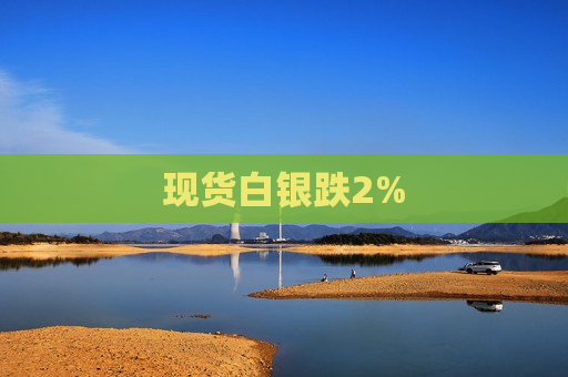 现货白银跌2%