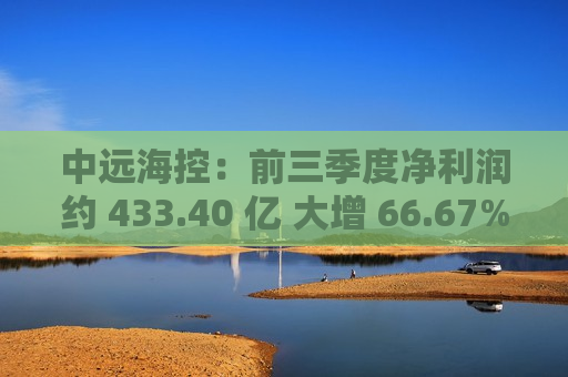 中远海控：前三季度净利润约 433.40 亿 大增 66.67%