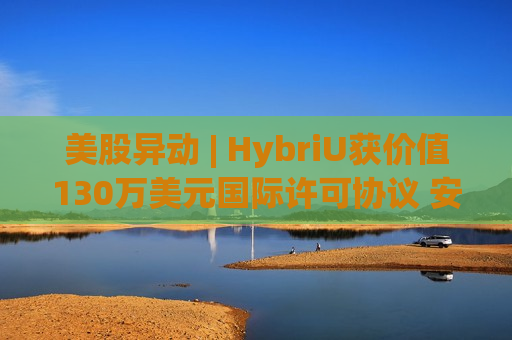 美股异动 | HybriU获价值130万美元国际许可协议 安博教育(AMBO.US)涨超35%