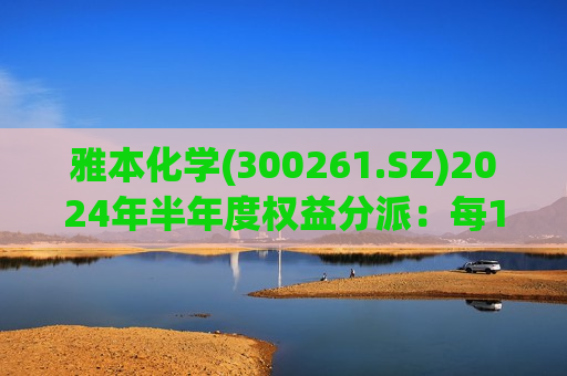 雅本化学(300261.SZ)2024年半年度权益分派：每10股派0.5元 10月15日股权登记  第1张