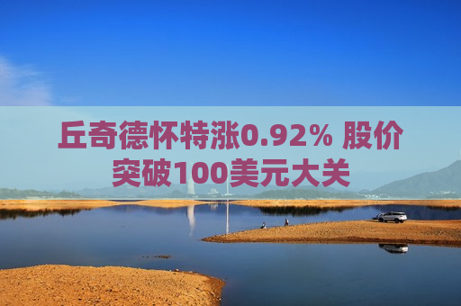 丘奇德怀特涨0.92% 股价突破100美元大关