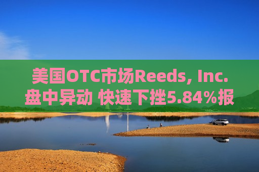 美国OTC市场Reeds, Inc.盘中异动 快速下挫5.84%报1.21美元