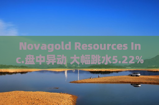 Novagold Resources Inc.盘中异动 大幅跳水5.22%  第1张