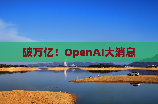 破万亿！OpenAI大消息