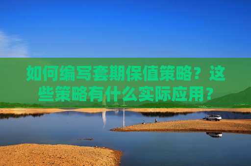 如何编写套期保值策略？这些策略有什么实际应用？