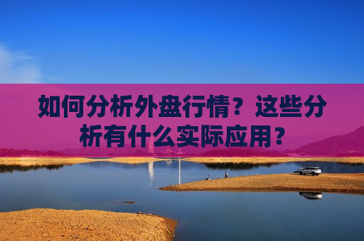 如何分析外盘行情？这些分析有什么实际应用？