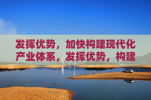 发挥优势，加快构建现代化产业体系，发挥优势，构建现代化产业体系  第1张