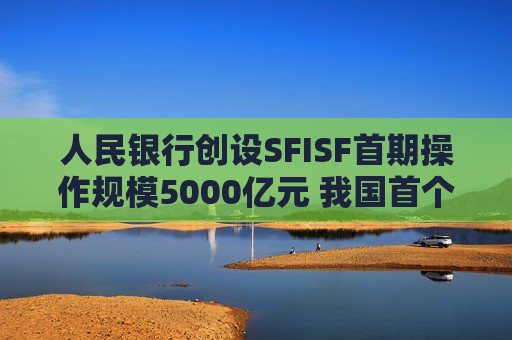 人民银行创设SFISF首期操作规模5000亿元 我国首个支持资本市场货币政策工具落地