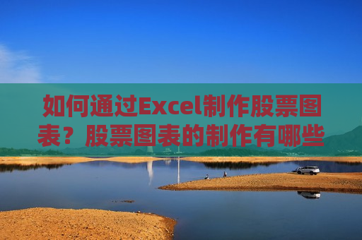 如何通过Excel制作股票图表？股票图表的制作有哪些技巧？