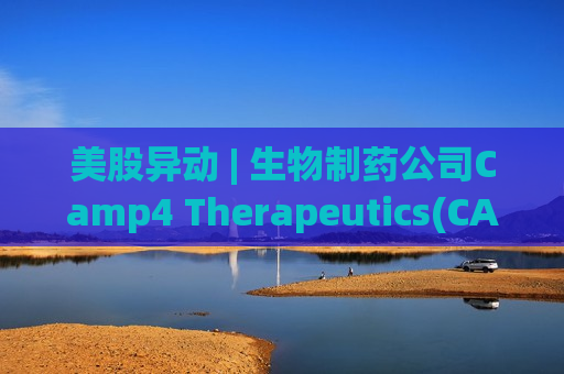 美股异动 | 生物制药公司Camp4 Therapeutics(CAMP.US)登陆纳斯达克 开盘涨超1%  第1张