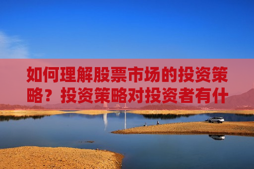 如何理解股票市场的投资策略？投资策略对投资者有什么影响？  第1张