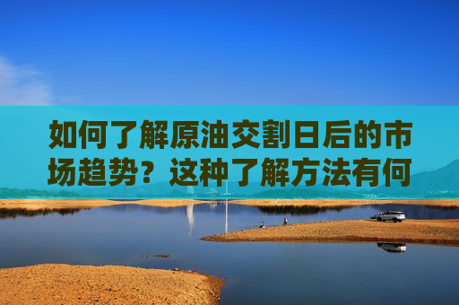 如何了解原油交割日后的市场趋势？这种了解方法有何可靠性？  第1张