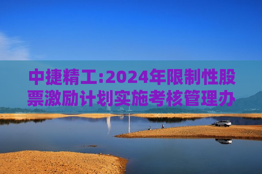 中捷精工:2024年限制性股票激励计划实施考核管理办法  第1张